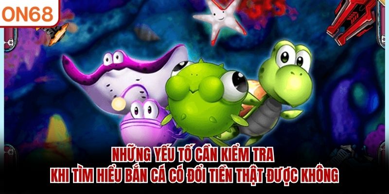 Những yếu tố cần kiểm tra khi tìm hiểu bắn cá có đổi tiền thật được không bắn cá có đổi tiền thật được không