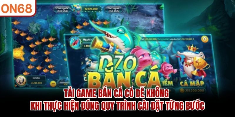 Tải game bắn cá có dễ không khi thực hiện đúng quy trình cài đặt từng bước tải game bắn cá có dễ không ?