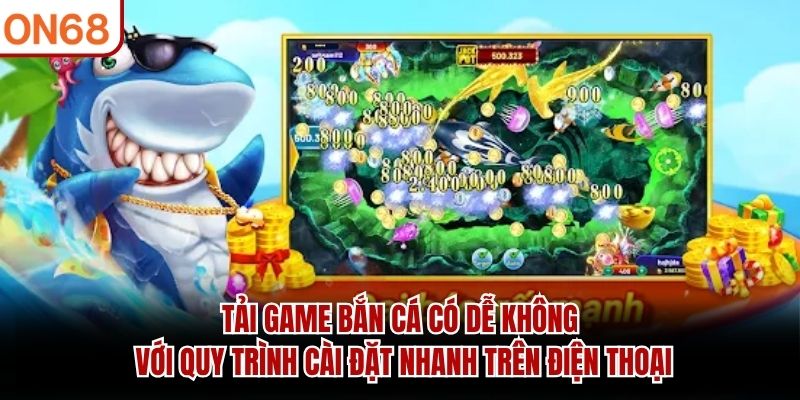 Tải game bắn cá có dễ không với quy trình cài đặt nhanh trên điện thoại tải game bắn cá có dễ không ?
