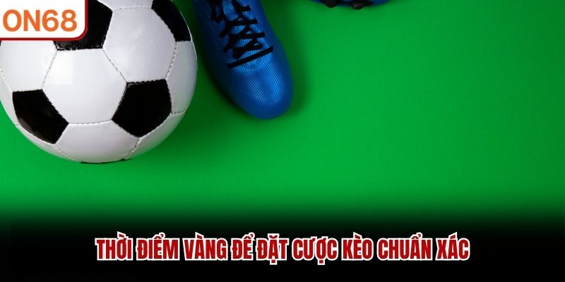 Thời điểm vàng để đặt cược kèo chuẩn xác kèo rung là gì