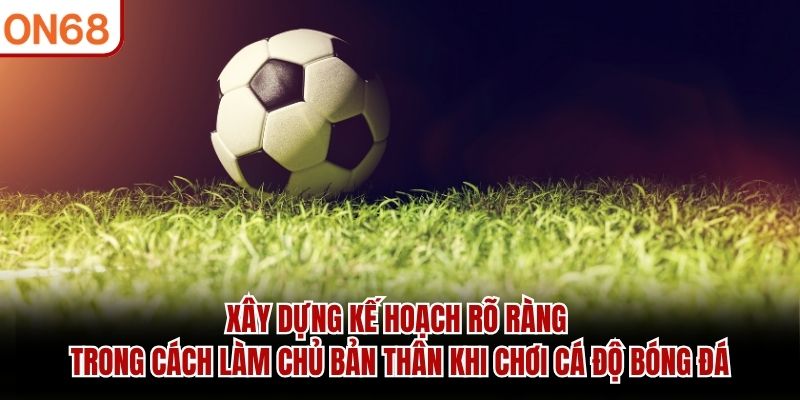 cách làm chủ bản thân khi chơi cá độ bóng đá